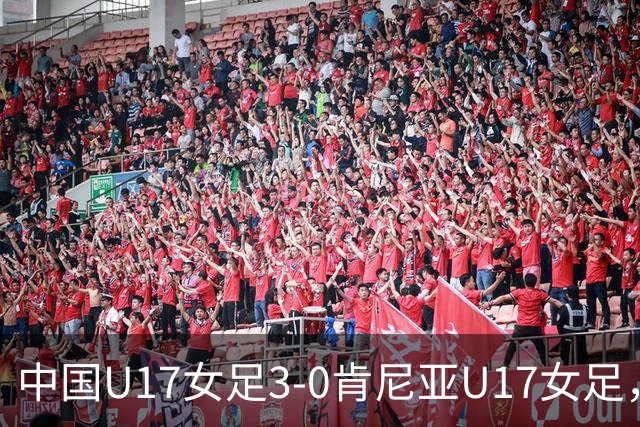 中国U17女足3-0肯尼亚U17女足，徐悦建功，徐晓棠梅开二度